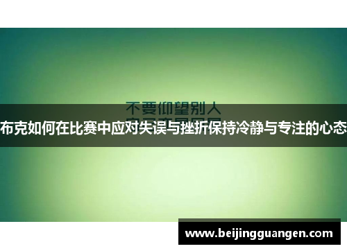 布克如何在比赛中应对失误与挫折保持冷静与专注的心态