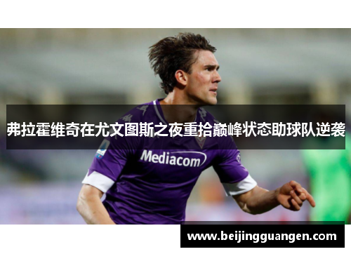 弗拉霍维奇在尤文图斯之夜重拾巅峰状态助球队逆袭