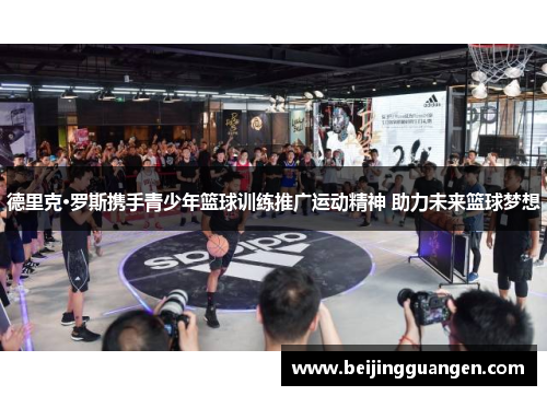 德里克·罗斯携手青少年篮球训练推广运动精神 助力未来篮球梦想 德里克·罗斯携手青少年篮球训练推广运动精神 助力未来篮球梦想