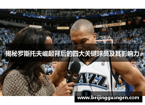 揭秘罗斯托夫崛起背后的四大关键球员及其影响力